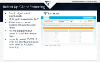 Rolled Up Client Reporting
• Easy to digest client
dashboards
• Making data available 24/7
• Allows custom report
building...