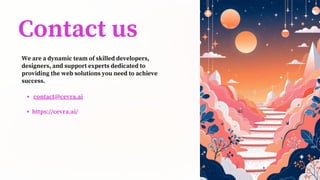 Contact us
contact@cevra.ai
https://cevra.ai/
We are a dynamic team of skilled developers,
designers, and support experts dedicated to
providing the web solutions you need to achieve
success.
 