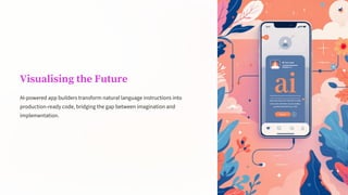 Visualising the Future
AI-powered app builders transform natural language instructions into
production-ready code, bridging the gap between imagination and
implementation.
 