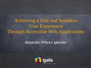 Achieving a Safe and Seamless
         User Experience
Through Accessible Web Applications

       Alejandro Piñeiro Iglesias
 
