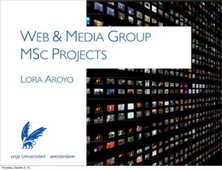 WEB & MEDIA GROUP
MSC PROJECTS
LORA AROYO
Thursday, October 3, 13
 