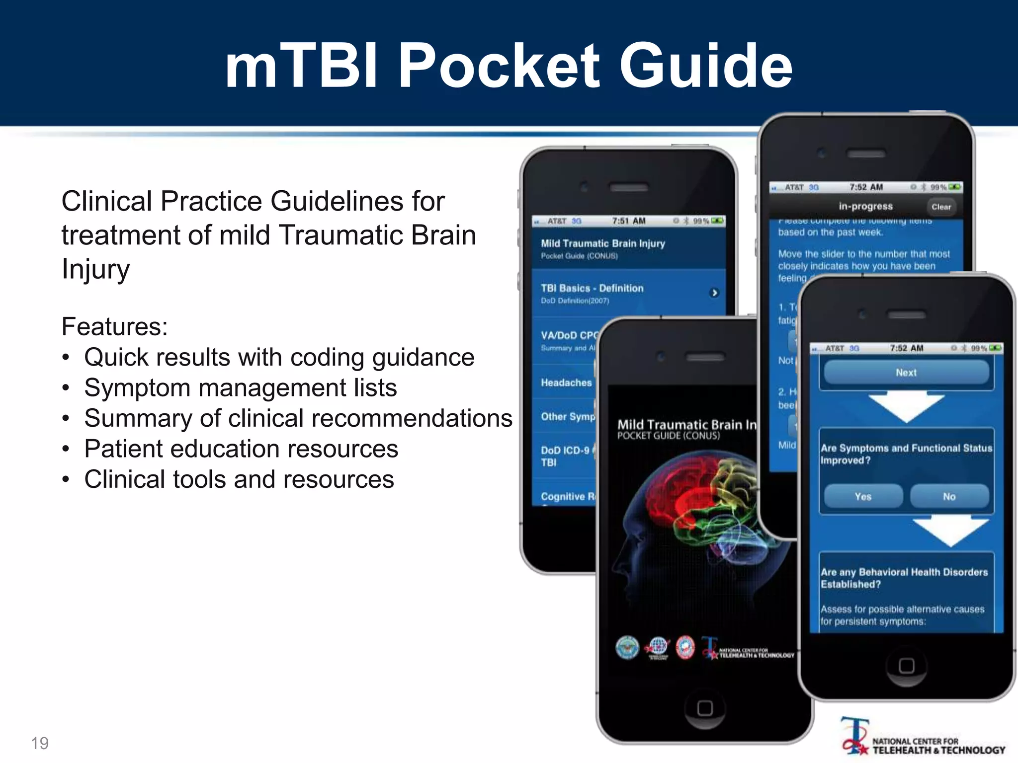 mTBI Pocket Guide
Clinical Practice Guidelines for
treatment of mild Traumatic Brain
Injury
Features:
• Quick results with coding guidance
• Symptom management lists
• Summary of clinical recommendations
• Patient education resources
• Clinical tools and resources

19

 
