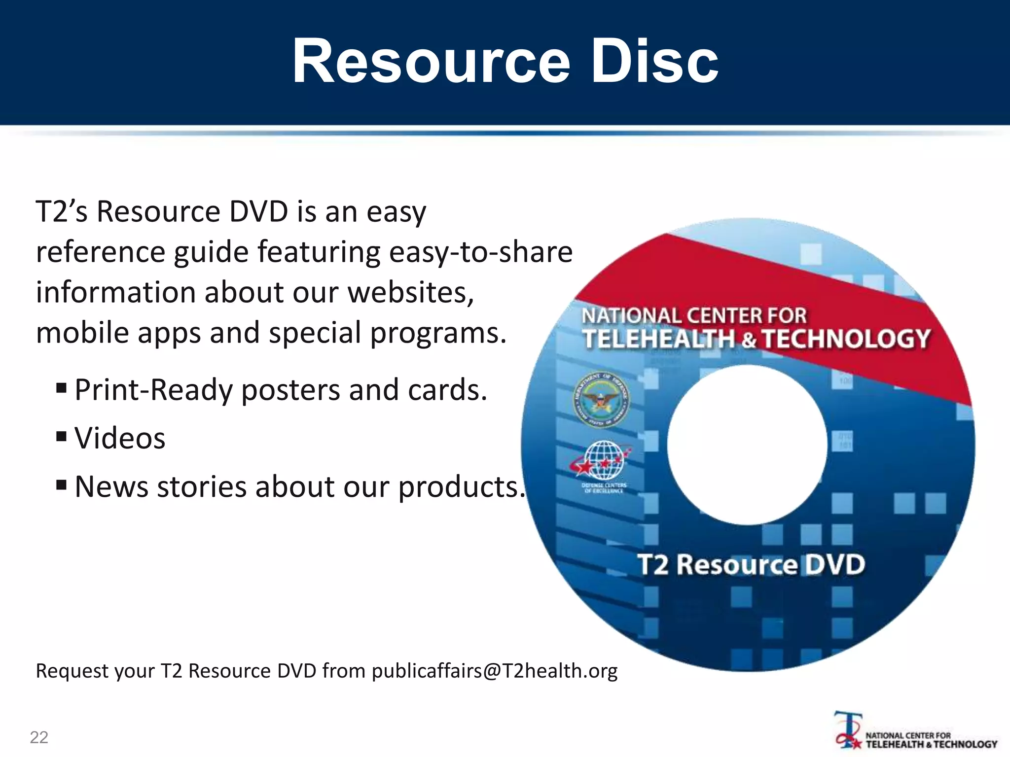 Resource Disc
T2’s Resource DVD is an easy
reference guide featuring easy-to-share
information about our websites,
mobile apps and special programs.
 Print-Ready posters and cards.
 Videos
 News stories about our products.

Request your T2 Resource DVD from publicaffairs@T2health.org
22

 