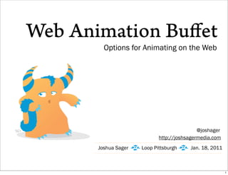 Web Animation Buﬀet
         Options for Animating on the Web




                                                @joshager
                                http://joshsagermedia.com
       Joshua Sager   g Loop Pittsburgh g Jan. 18, 2011

                                                            1
 