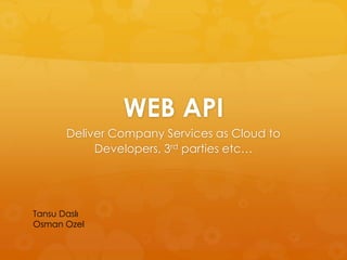 WEB API
Deliver Company Services as Cloud to
Developers, 3rd parties etc…
Tansu Daslı
Osman Ozel
 