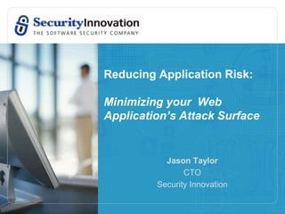 Reducing Application Risk:

Minimizing your Web
Application’s Attack Surface


           Jason Taylor
                CTO
         Security Innovation
 