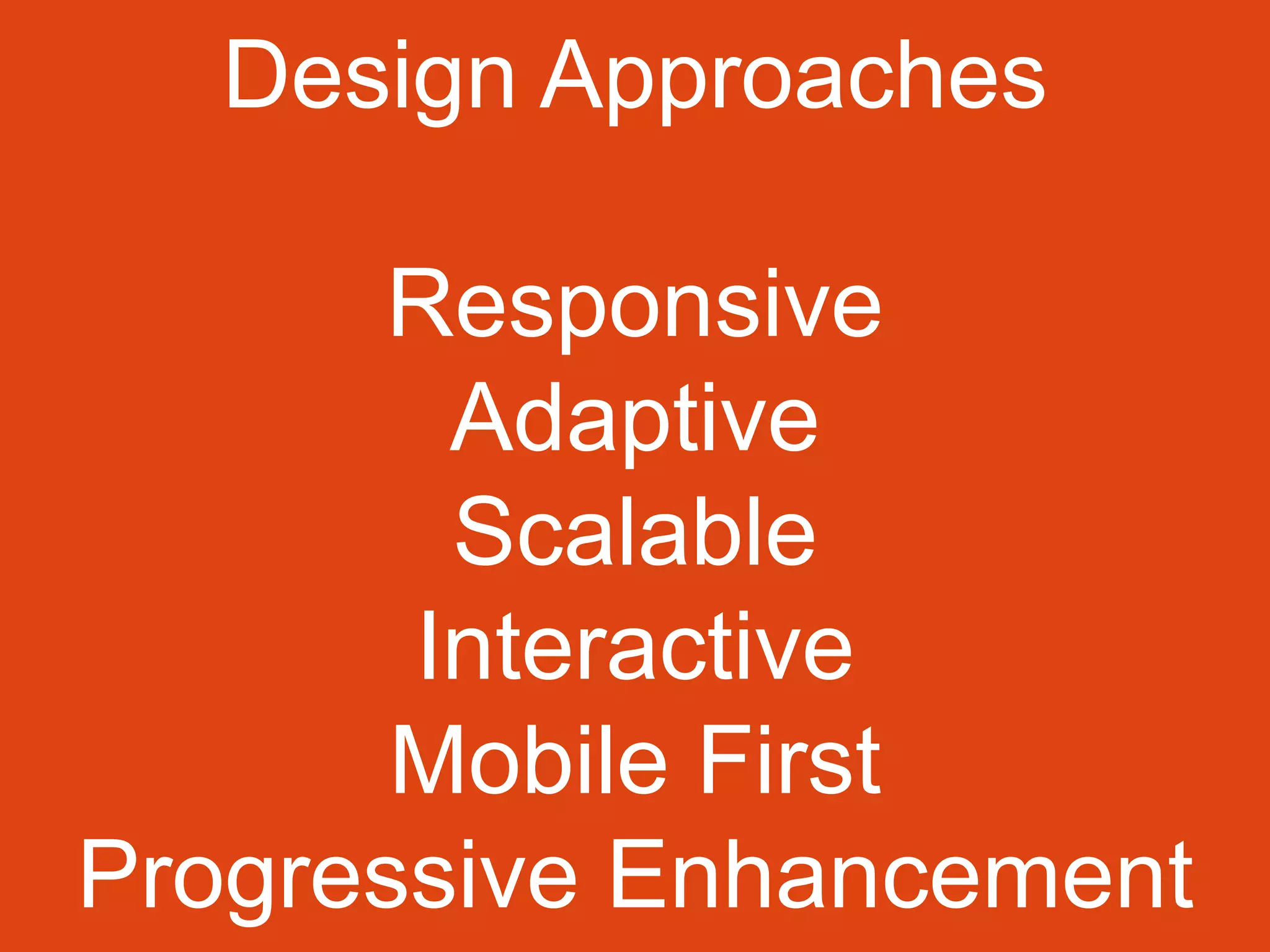 Design Approaches
Responsive
Adaptive
Scalable
Interactive
Mobile First
Progressive Enhancement