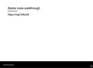 Starter code walkthrough
https://repl.it/Kon8
bit.ly/web-app-la
9
 