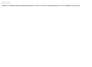 Welcome to "Build an App with Javascript and jQuery". The Wi-Fi network is X and the password is Y The website for this class is Z.
Speaker notes
 