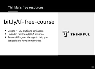 Thinkful's free resources
Talk to one of us and email noel@thinkful.com to learn more
Covers HTML, CSS and JavaScript
Unlimited mentor-led Q&A sessions
Personal Program Manager to help you
set goals and navigate resources
bit.ly/tf-free-coursebit.ly/tf-free-course
19
 