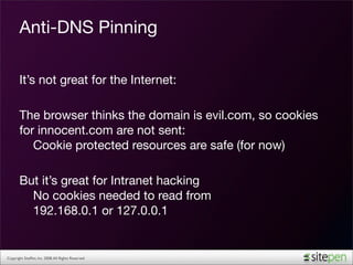 Anti-DNS Pinning

       It’s not great for the Internet:

       The browser thinks the domain is evil.com, so cookies
  ...