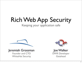 Rich Web App Security
          Keeping your application safe




Jeremiah Grossman                 Joe Walker
  Founder and CTO                DWR Developer
  WhiteHat Security                Getahead

                                                 1
 