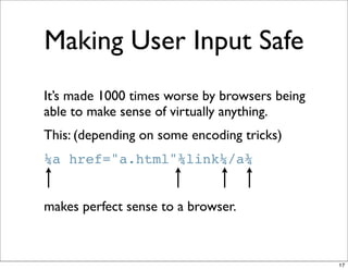 Making User Input Safe
It’s made 1000 times worse by browsers being
able to make sense of virtually anything.
This: (depending on some encoding tricks)
¼a href="a.html"¾link¼/a¾


makes perfect sense to a browser.



                                               17
 