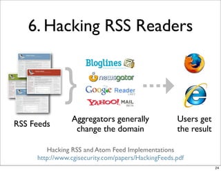 6. Hacking RSS Readers


              }                        ⇢
                Aggregators generally               Users get
RSS Feeds
                 change the domain                  the result

        Hacking RSS and Atom Feed Implementations
     http://www.cgisecurity.com/papers/HackingFeeds.pdf
                                                                 24
 