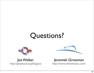 Questions?


      Joe Walker                Jeremiah Grossman
http://getahead.org/blog/joe   http://www.whitehatsec.com/

                                                             38
 