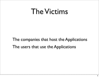 The Victims


The companies that host the Applications
The users that use the Applications




                                           5
 