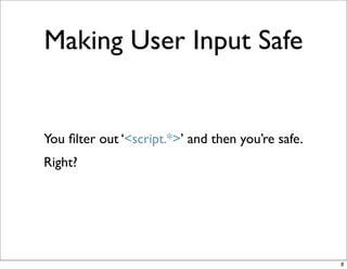 Making User Input Safe


You ﬁlter out ‘<script.*>’ and then you’re safe.
Right?




                                                   8
 