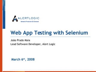 Web App Testing with Selenium João Prado Maia Lead Software Developer, Alert Logic March 6 th , 2008 