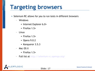 Targeting browsers <ul><li>Selenium RC allows for you to run tests in different browsers </li></ul><ul><ul><li>Windows </l...