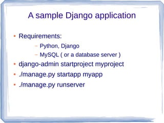 A sample Django application
●

Requirements:
–

Python, Django

–

MySQL ( or a database server )

●

django-admin startproject myproject

●

./manage.py startapp myapp

●

./manage.py runserver

 