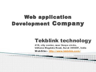 Web application
Development Company

Tekblink technology
418, city center, near Sosyo circle, 
Udhana Magdala Road, Surat 395007, India

WebSite:- http://www.tekblink.com/
Email-id:- tekblink@gmail.com

 