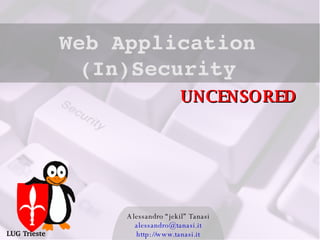 Alessandro “jekil” Tanasi [email_address] http://www.tanasi.it Web Application (In)Security LUG Trieste UNCENSORED 