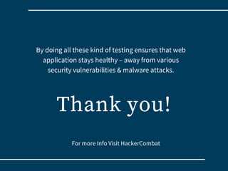 Thank you!
By doing all these kind of testing ensures that web
application stays healthy – away from various
security vulnerabilities & malware attacks.
For more Info Visit HackerCombat 
 