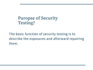 Puropse of Security
Testing?
The basic function of security testing is to
describe the exposures and afterward repairing
them.
 