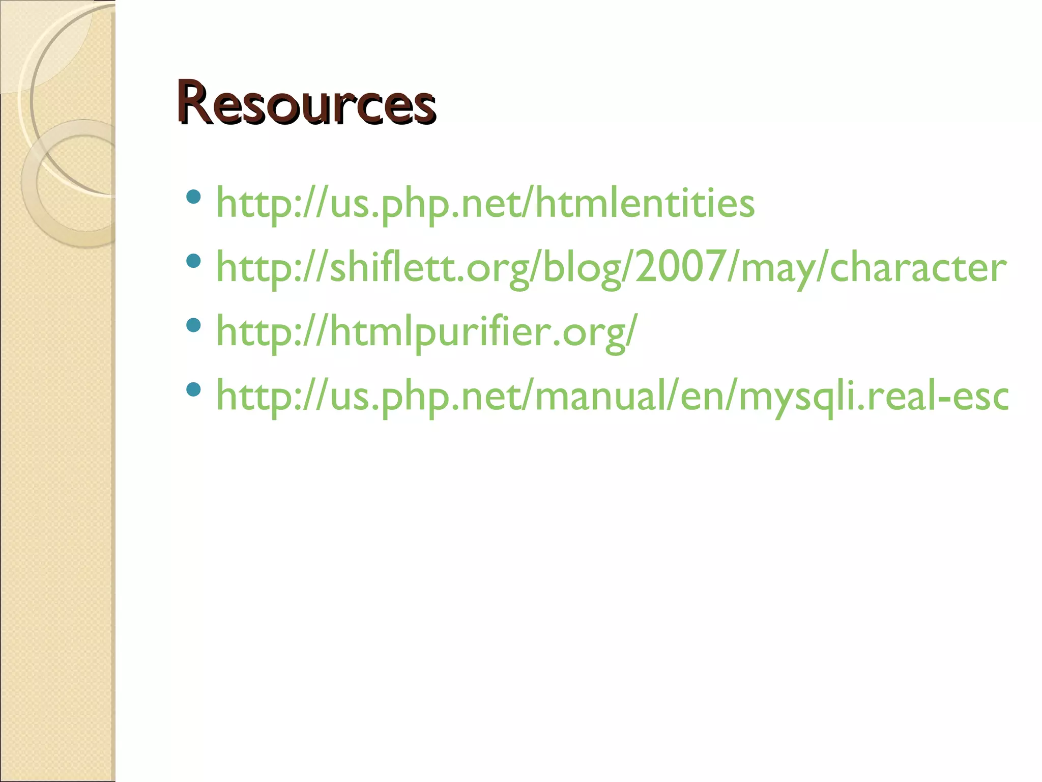 Resources http://us.php.net/htmlentities http://shiflett.org/blog/2007/may/character-encoding-and-xss http://htmlpurifier.org/ http://us.php.net/manual/en/mysqli.real-escape-string.php 