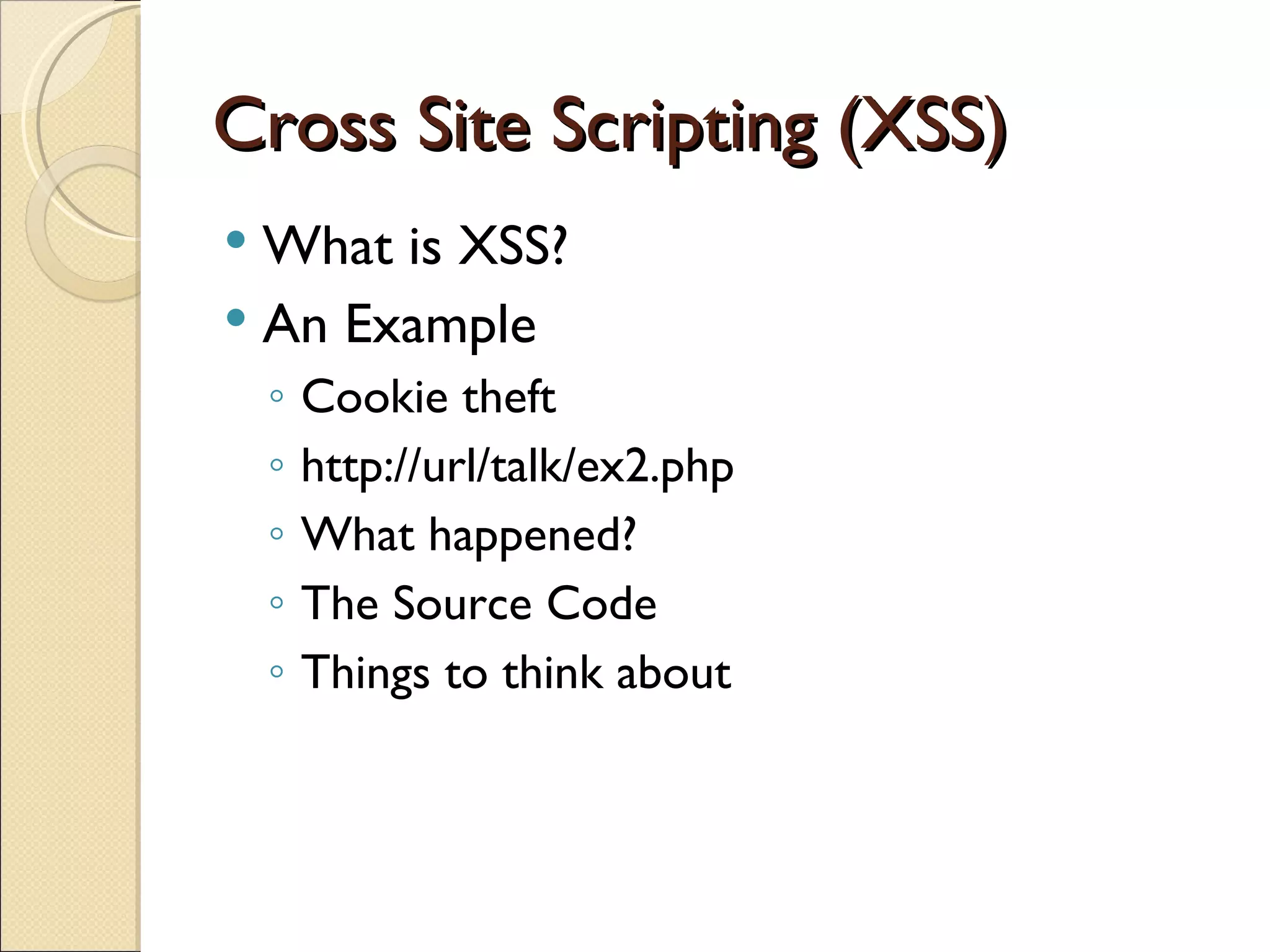 Cross Site Scripting (XSS) What is XSS? An Example Cookie theft http://url/talk/ex2.php What happened? The Source Code Things to think about 