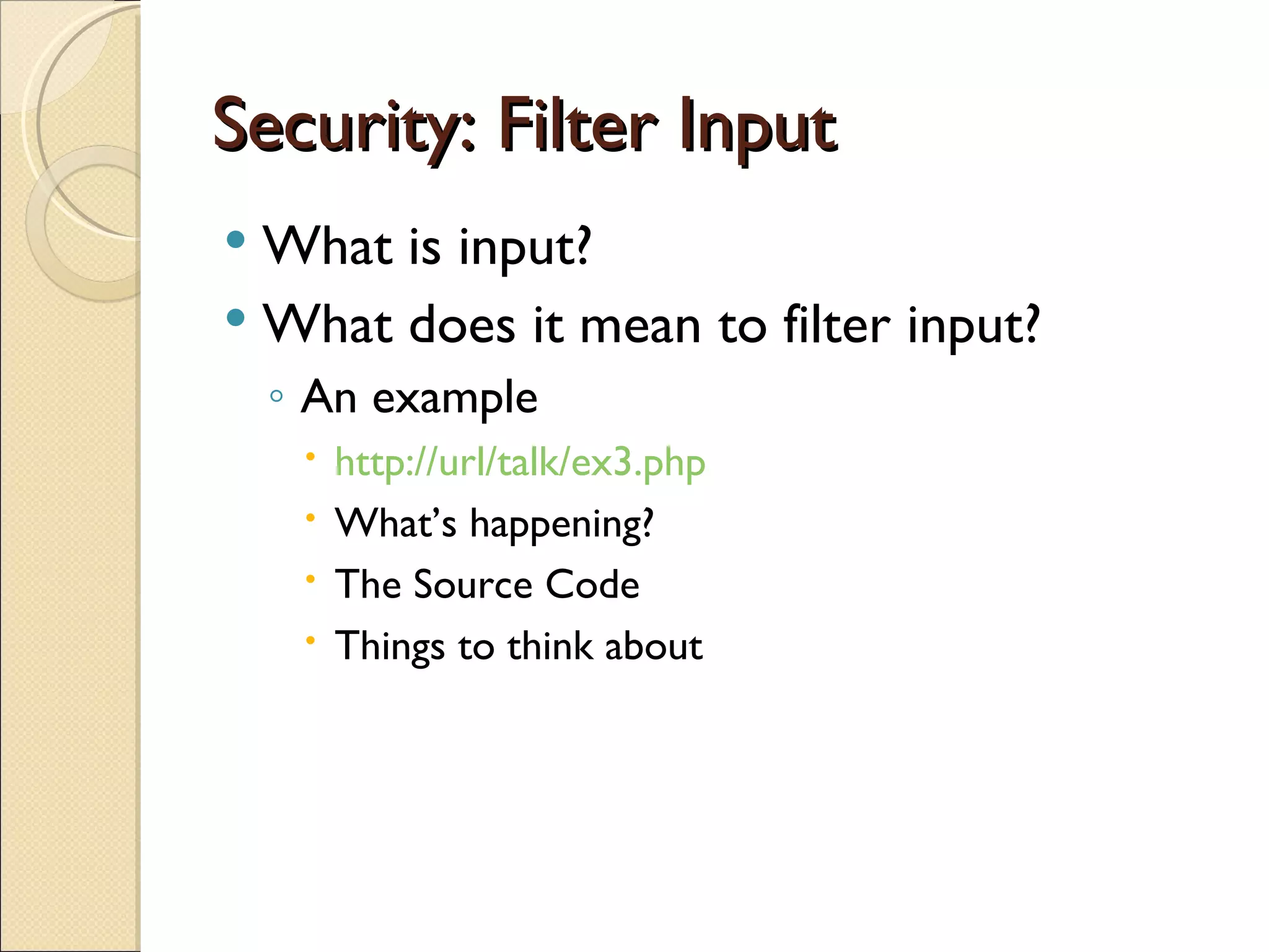 Security: Filter Input What is input? What does it mean to filter input? An example http://url/talk/ex3.php What’s happening? The Source Code Things to think about 