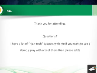 Q&A
Thank you for attending.
Questions?
(I have a lot of “high-tech” gadgets with me if you want to see a
demo / play with...