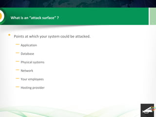 What is an “attack surface” ?
• Points at which your system could be attacked.
– Application
– Database
– Physical systems...
