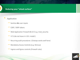 Reducing your “attack surface”
• Application
– Sanitize ALL user inputs
– CSRF / XSRF tokens
– Web Application Firewall (W...