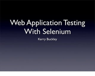 Web Application Testing
   With Selenium
        Kerry Buckley