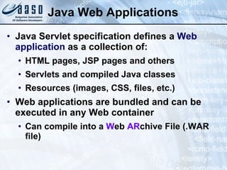 Java Web Applications Java Servlet specification defines a  Web application  as a collection of: HTML pages, JSP pages and others Servlets and compiled Java classes Resources (images, CSS, files, etc.) Web applications are bundled and can be executed in any Web container Can compile into a  W eb  AR chive  File (.WAR file) 