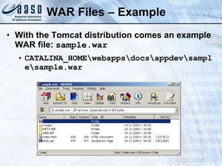 WAR Files – Example With the Tomcat distribution comes an example WAR file :  sample.war CATALINA_HOME\webapps\docs\appdev\sample\sample.war 
