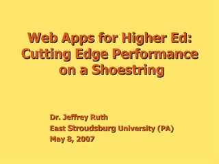 Web Apps for Higher Ed: Cutting Edge Performance  on a Shoestring Dr. Jeffrey Ruth East  Stroudsburg  University (PA) May 8, 2007 
