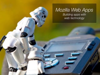 Mozilla Web Apps
   Building apps with
    web technology
 