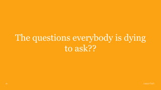 16
The questions everybody is dying
to ask??
 