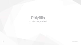 19
Polyfills
is not a magic wand
 