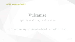 29
HTTP requests OMG!!!!
Vulcanize
npm install -g vulcanize
vulcanize my-elements.html > build.html
 