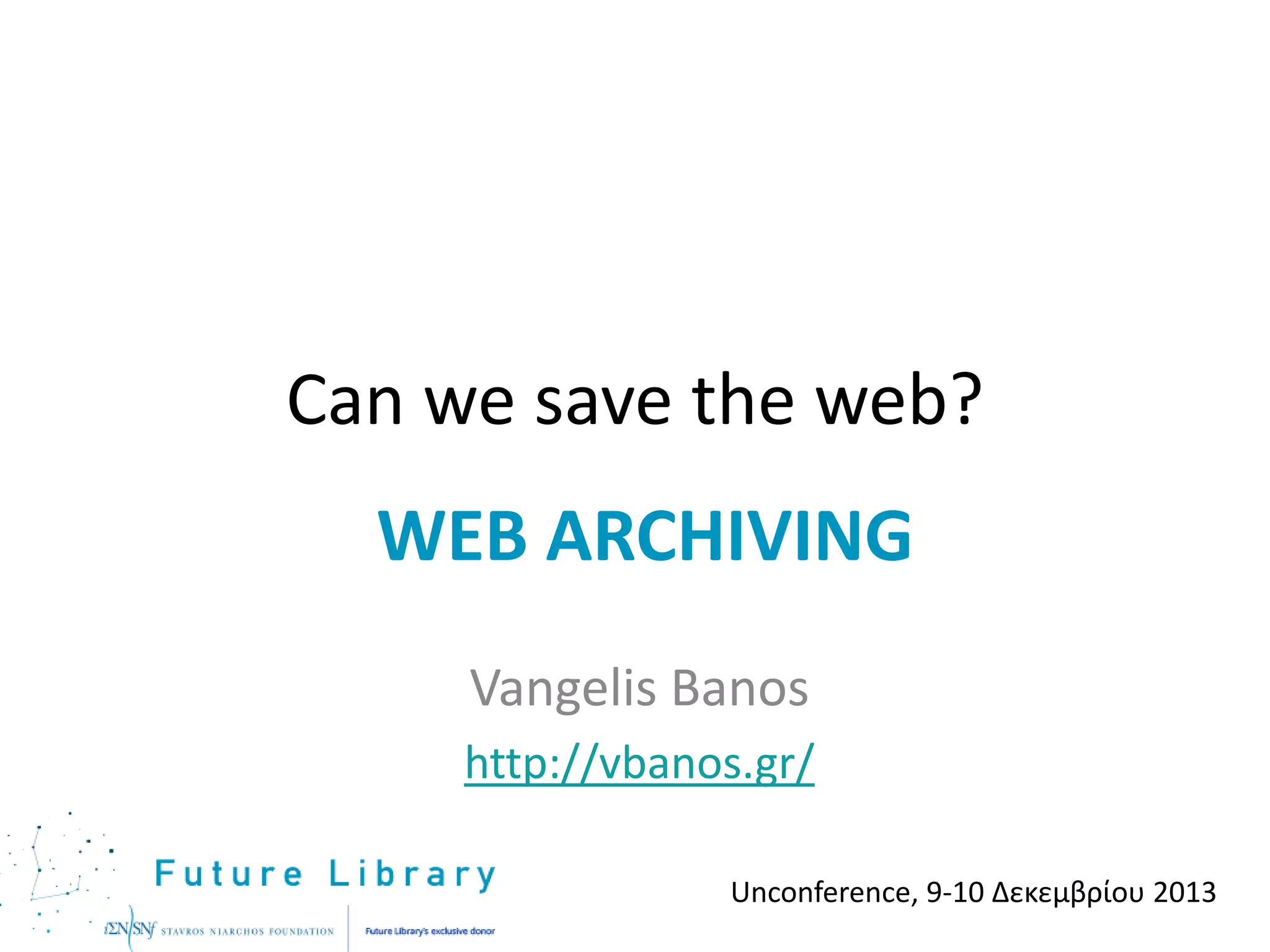 Can we save the web?
WEB ARCHIVING
Vangelis Banos
http://vbanos.gr/
Unconference, 9-10 Δεκεμβρίου 2013

 