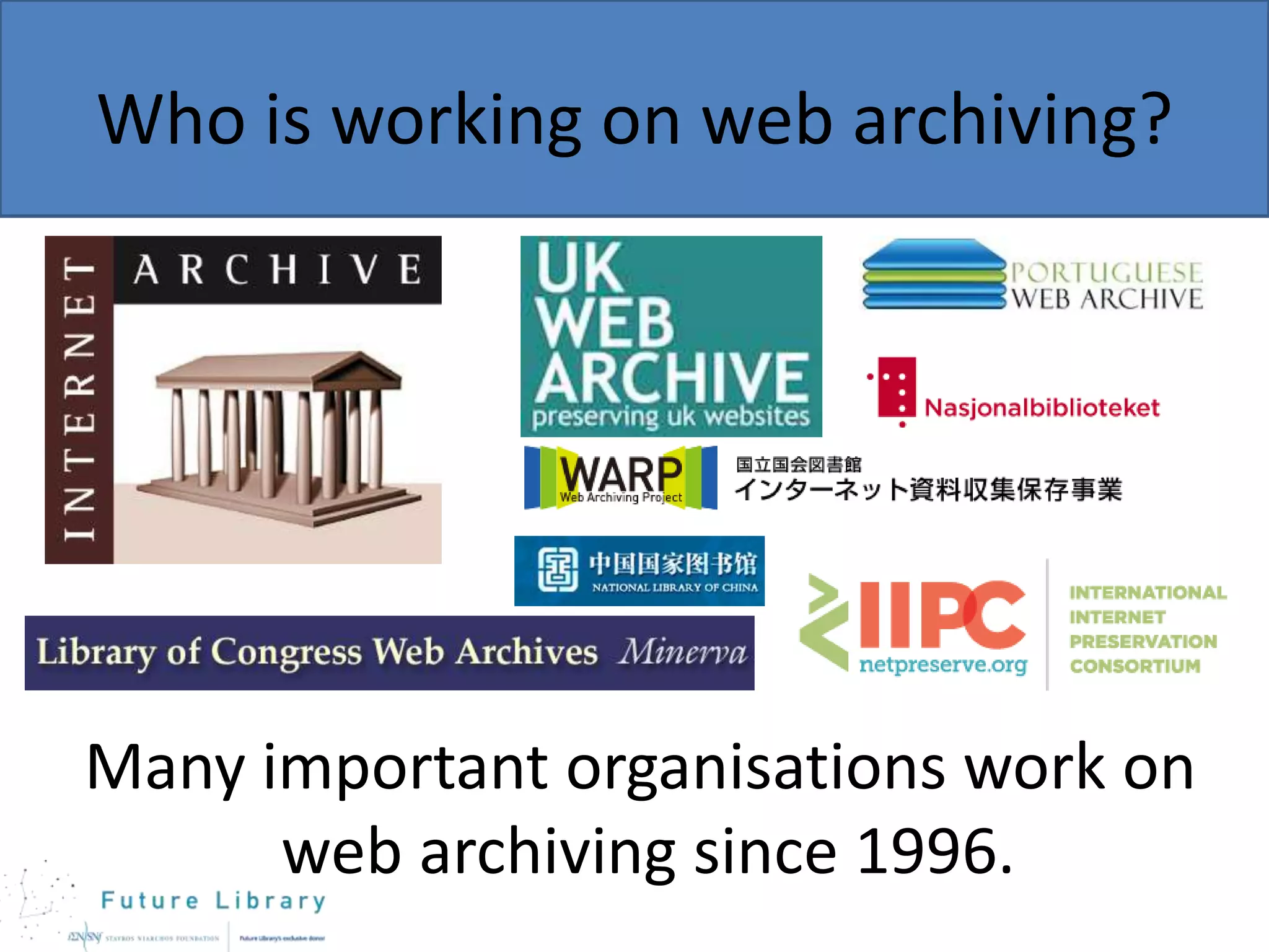 Who is working on web archiving?

Many important organisations work on
web archiving since 1996.

 