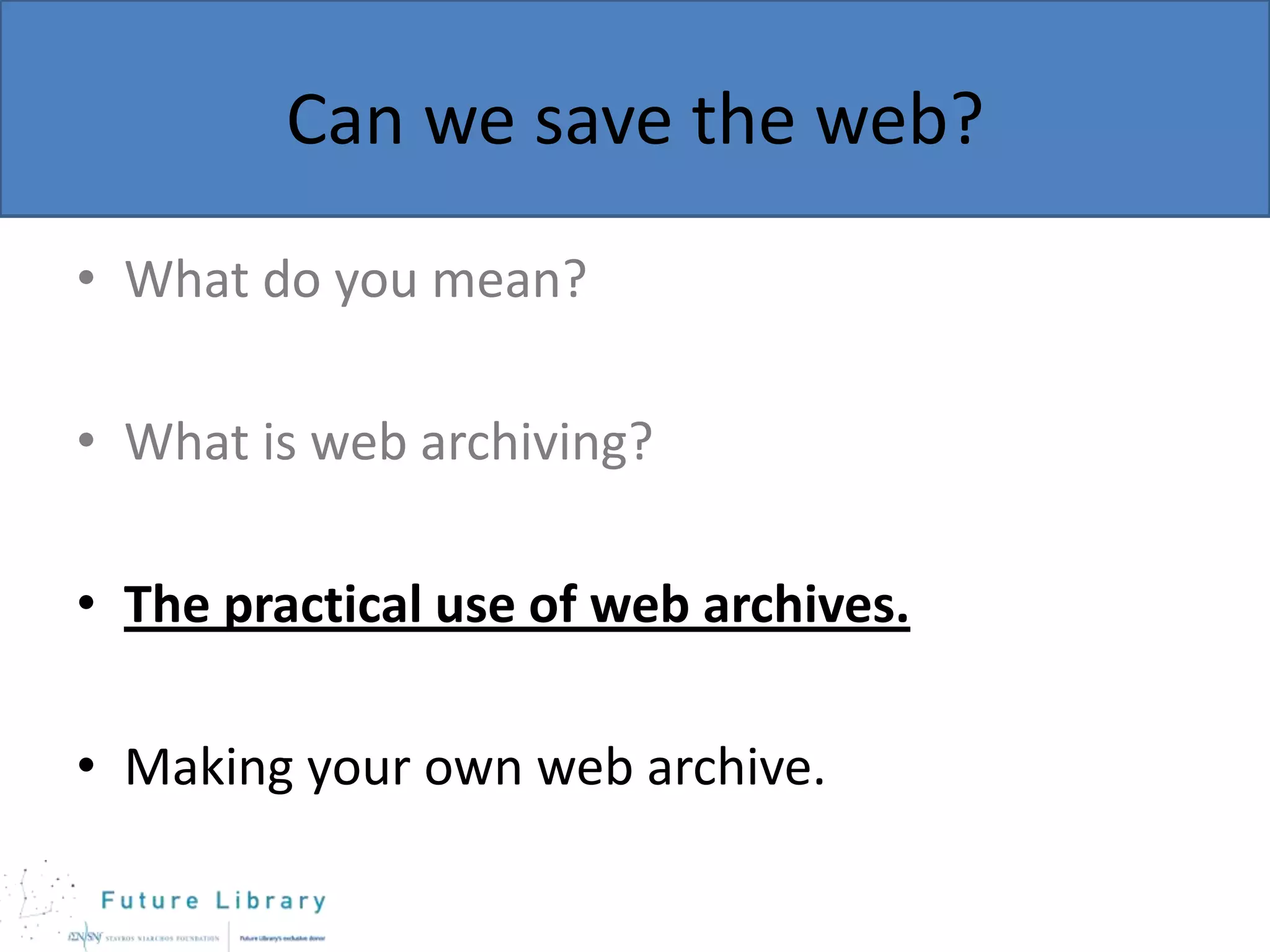 Can we save the web?
• What do you mean?
• What is web archiving?

• The practical use of web archives.
• Making your own web archive.

 