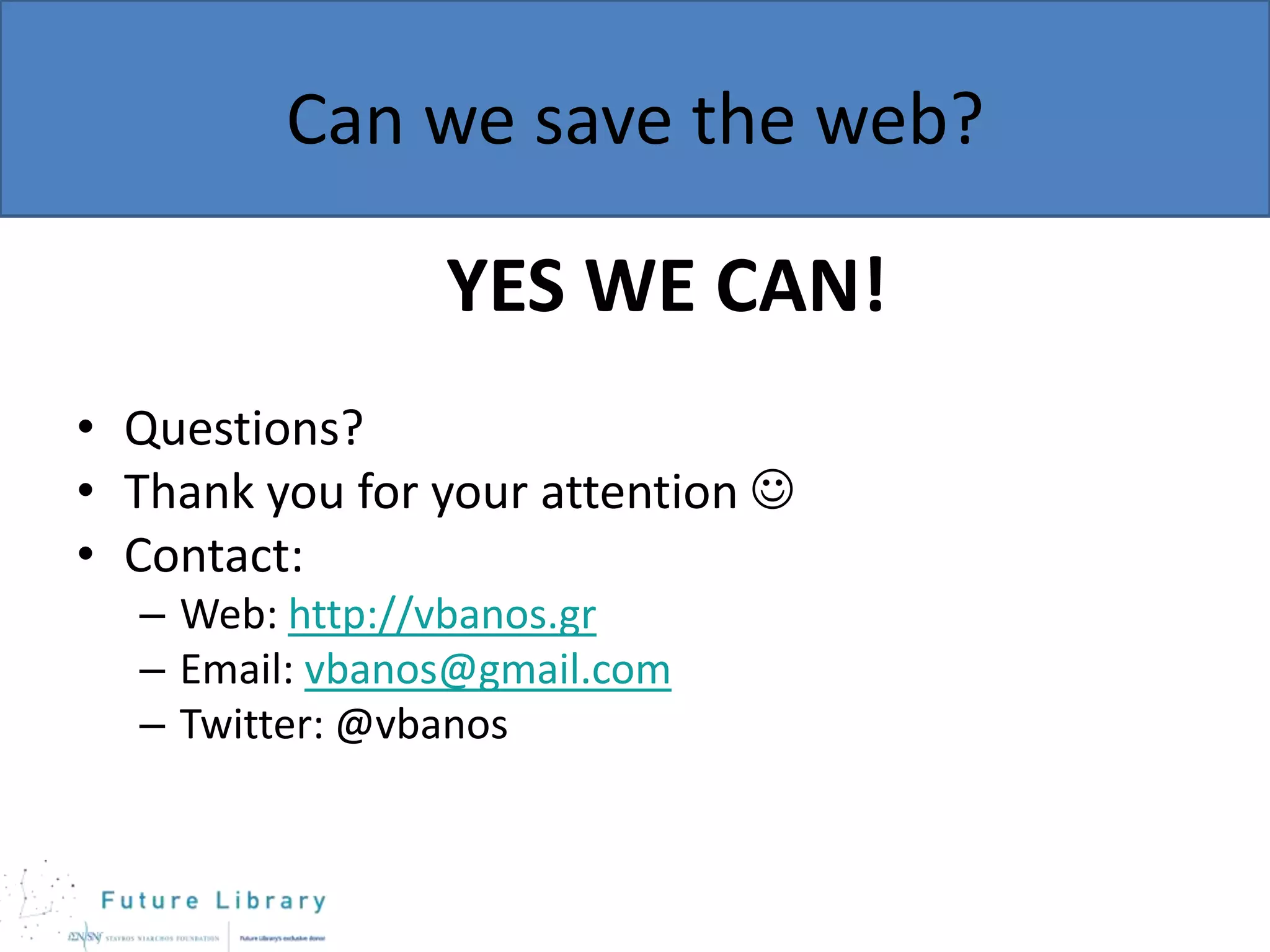 Can we save the web?

YES WE CAN!
• Questions?
• Thank you for your attention 
• Contact:
– Web: http://vbanos.gr
– Email: vbanos@gmail.com
– Twitter: @vbanos

 