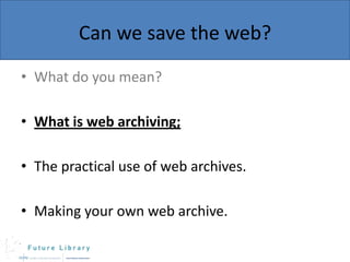 Can we save the web?
• What do you mean?
• What is web archiving;

• The practical use of web archives.
• Making your own web archive.

 