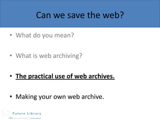 Can we save the web?
• What do you mean?
• What is web archiving?

• The practical use of web archives.
• Making your own web archive.

 