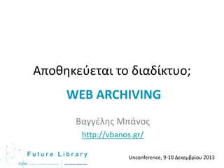Αποκθκεφεται το διαδίκτυο;
WEB ARCHIVING
Βαγγζλθσ Μπάνοσ
http://vbanos.gr/
Unconference, 9-10 Δεκεμβρίου 2013

 