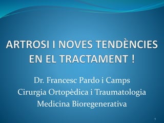 Dr. Francesc Pardo i Camps
Cirurgia Ortopèdica i Traumatologia
Medicina Bioregenerativa
1
 